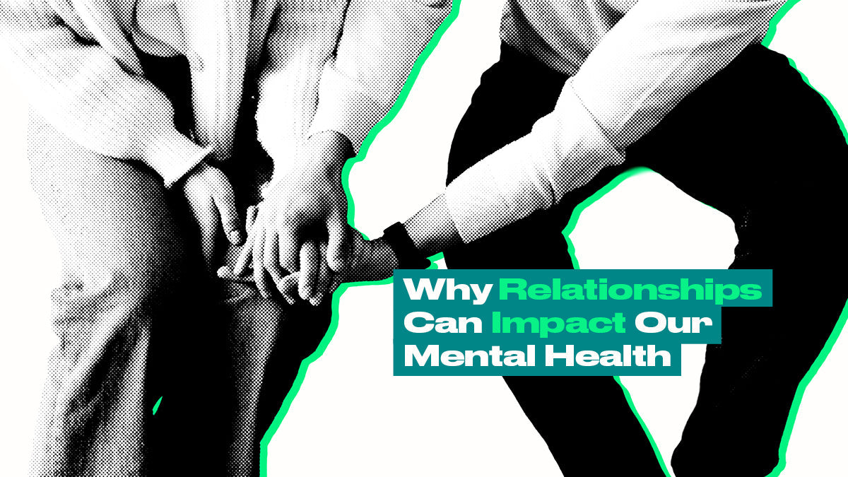 Why Relationships Can Impact Our Mental Health